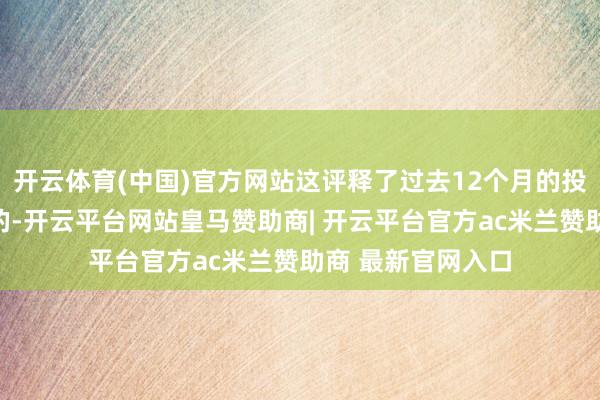 开云体育(中国)官方网站这评释了过去12个月的投资组合是顾惜性的-开云平台网站皇马赞助商| 开云平台官方ac米兰赞助商 最新官网入口