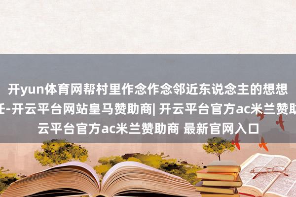 开yun体育网帮村里作念作念邻近东说念主的想想责任守旧村里责任-开云平台网站皇马赞助商| 开云平台官方ac米兰赞助商 最新官网入口