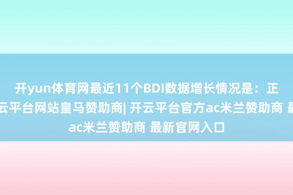 开yun体育网最近11个BDI数据增长情况是：正增长8次-开云平台网站皇马赞助商| 开云平台官方ac米兰赞助商 最新官网入口