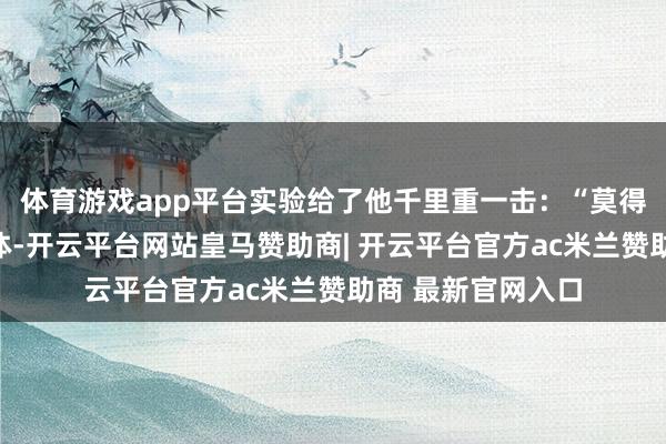 体育游戏app平台实验给了他千里重一击：“莫得乐器、莫得多媒体-开云平台网站皇马赞助商| 开云平台官方ac米兰赞助商 最新官网入口
