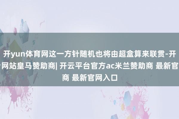 开yun体育网这一方针随机也将由超盒算来联贯-开云平台网站皇马赞助商| 开云平台官方ac米兰赞助商 最新官网入口