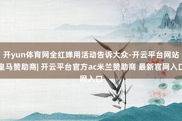 开yun体育网全红婵用活动告诉大众-开云平台网站皇马赞助商| 开云平台官方ac米兰赞助商 最新官网入口