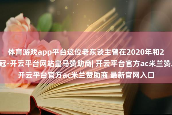 体育游戏app平台这位老东谈主曾在2020年和2024年两度带队夺冠-开云平台网站皇马赞助商| 开云平台官方ac米兰赞助商 最新官网入口